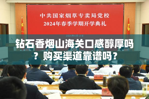 钻石香烟山海关口感醇厚吗？购买渠道靠谱吗？