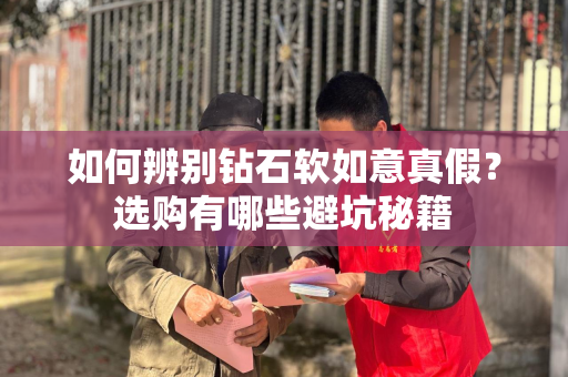 如何辨别钻石软如意真假？选购有哪些避坑秘籍